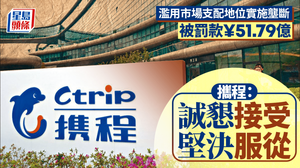 攜程壟斷︱接受市監局罰款近52億  「堅決摒棄內卷式低效競爭」