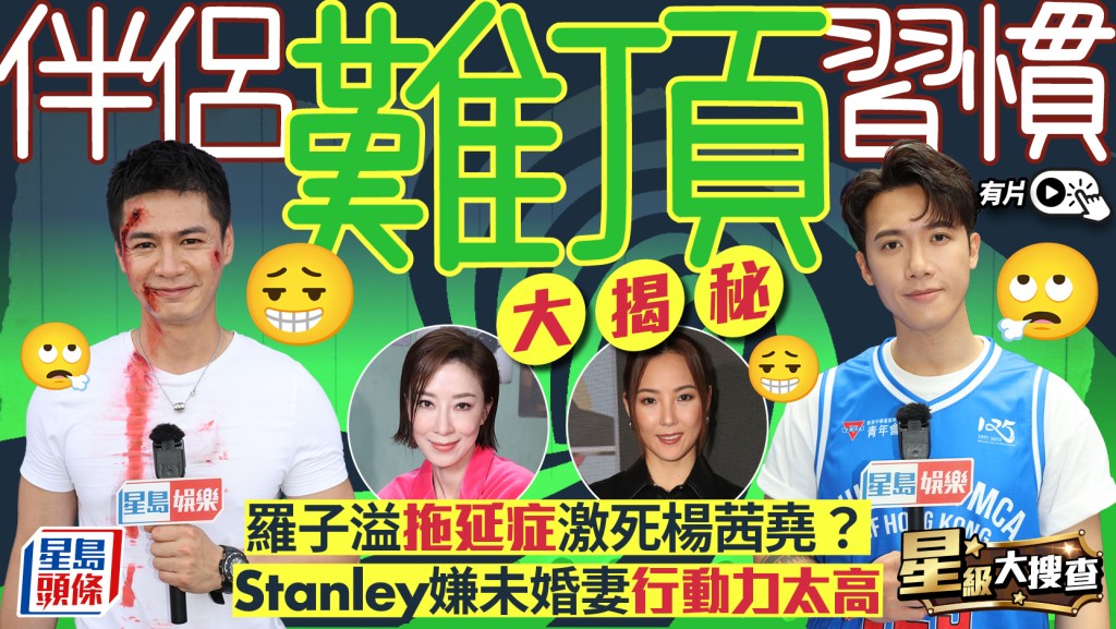 星級大搜查丨伴侶難頂習慣大揭秘！羅子溢拖延症激死楊茜堯？  Stanley嫌未婚妻行動力太高