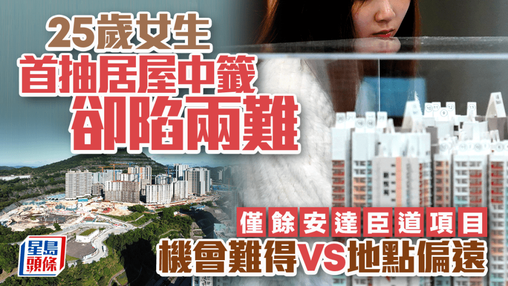 25歲女首抽居屋即中籤卻陷兩難 僅餘安達臣道項目 首期最平25萬 嘆地點偏遠難決定