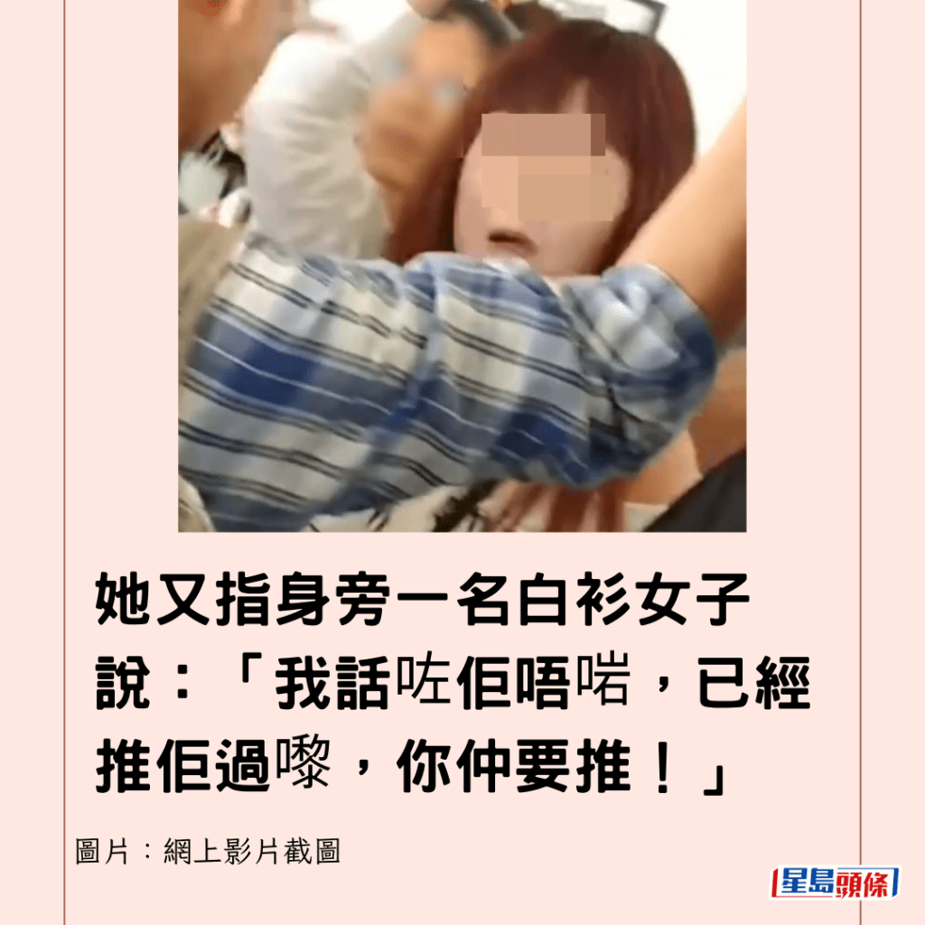 她又指身旁一名白衫女子說：「我話咗佢唔啱，已經推佢過嚟，你仲要推！」