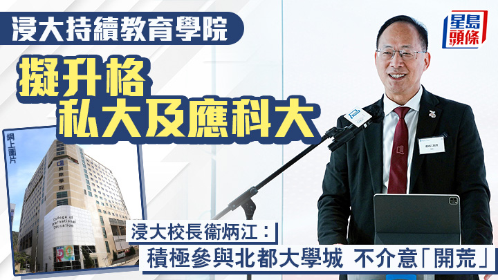 浸大持續教育學院擬升格私大及應科大 衞炳江︰積極參與北都大學城 不介意「開荒」