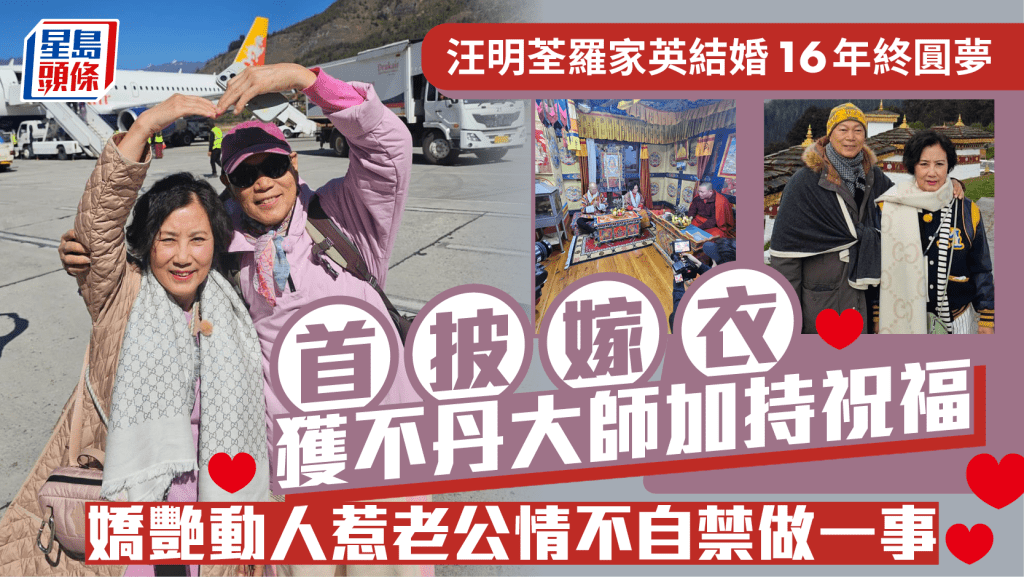 汪明荃羅家英結婚16年終圓夢 首披嫁衣獲不丹大師加持祝福 汪阿姐嬌艷動人惹老公情不自禁做一事