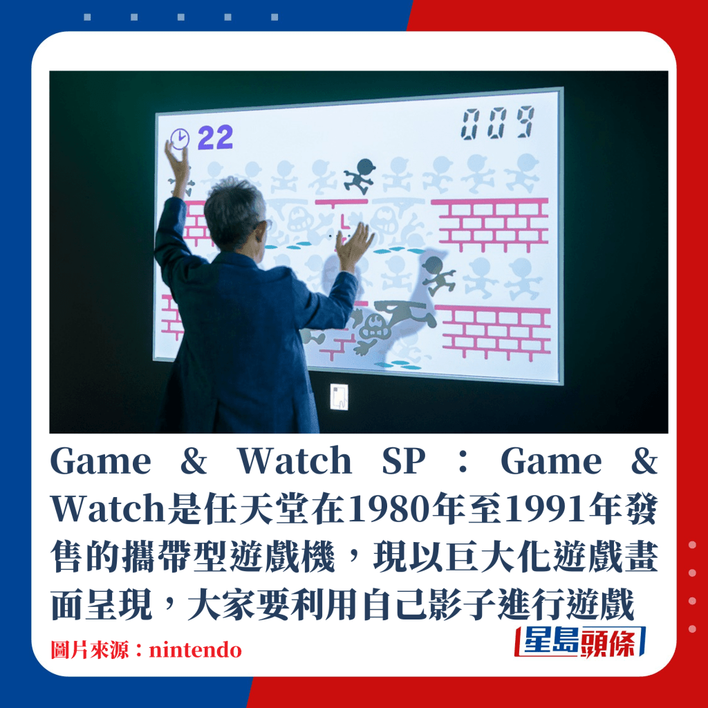 Game & Watch SP：Game & Watch是任天堂在1980年至1991年發售的攜帶型遊戲機，現以巨大化遊戲畫面呈現，大家要利用自己影子進行遊戲