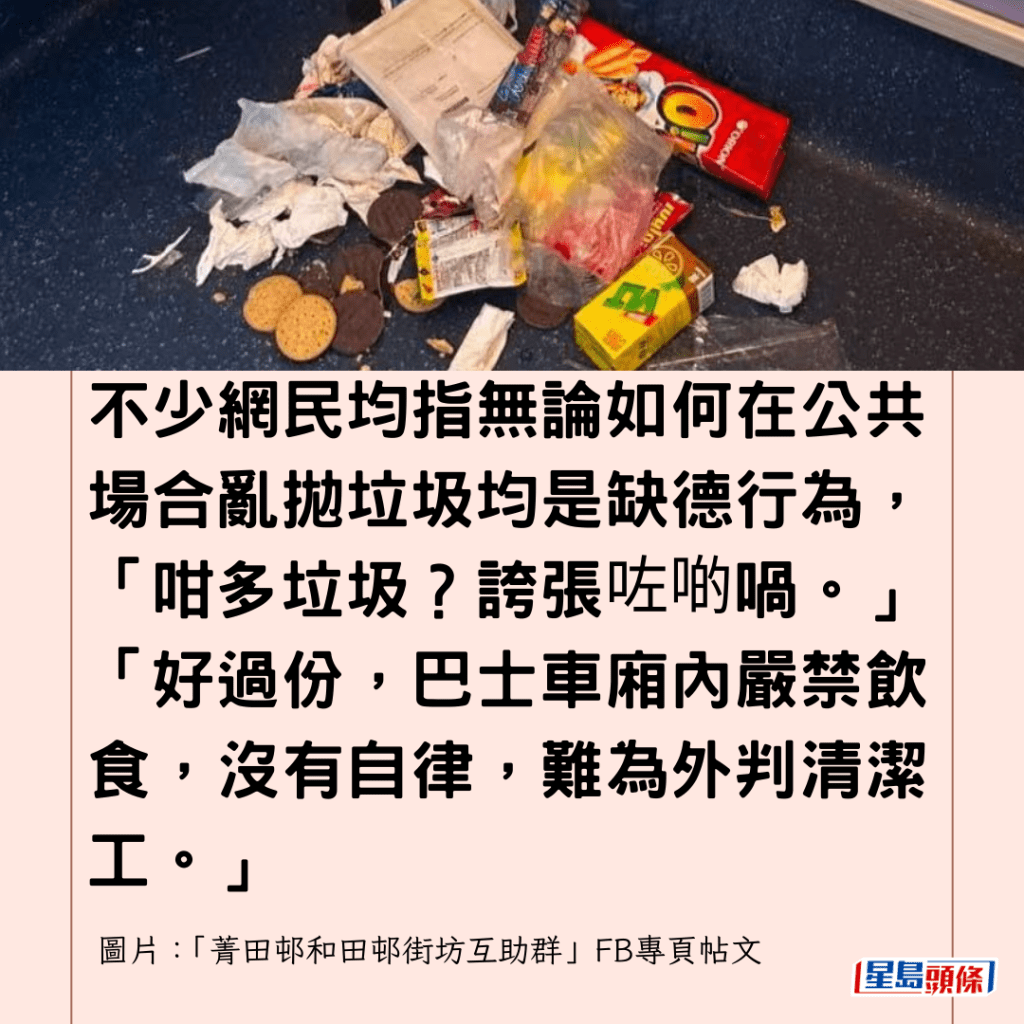  不少網民均指無論如何在公共場合亂拋垃圾均是缺德行為，「咁多垃圾？誇張咗啲喎。」「好過份，巴士車廂內嚴禁飲食，沒有自律，難為外判清潔工。」