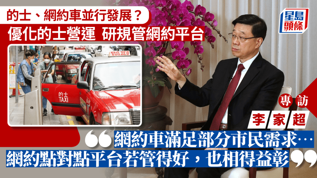 李家超專訪︱網約車滿足部分市民需求 李家超:既優化的士服務 亦規管網約平台 效果相得益彰