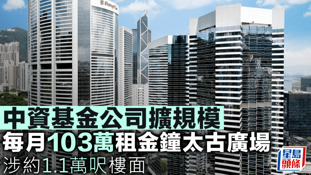 中資基金公司擴規模 每月103萬租金鐘太古廣場 涉約1.1萬呎樓面