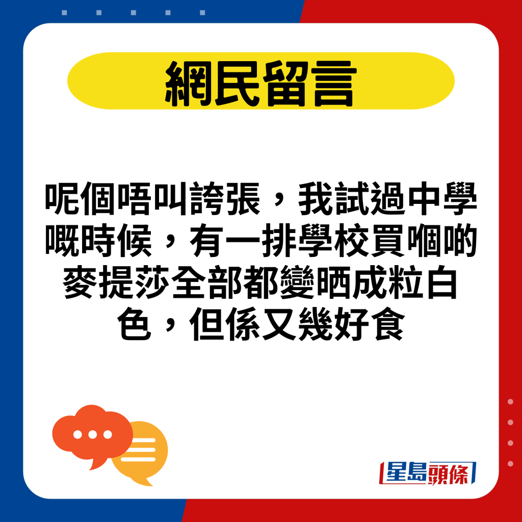 呢个唔叫夸张，我试过中学嘅时候，有一排学校买嗰啲麦提莎全部都变晒成粒白色，但系又几好食