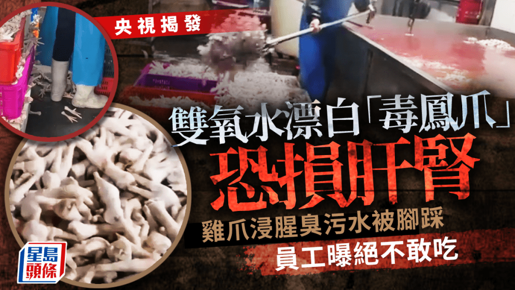 央視揭發「毒鳳爪」恐損肝腎 工場腥臭雞爪浸污水腳踩靠雙氧水漂白 員工：絕對不敢吃