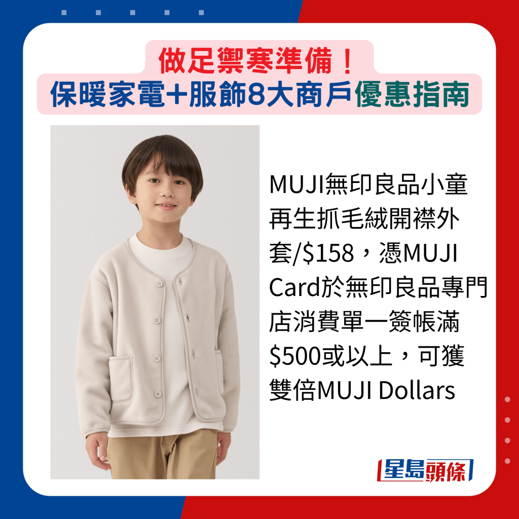 MUJI无印良品小童再生抓毛绒开襟外套/$158，凭MUJI Card于无印良品专门店消费单一签帐满$500或以上，可获双倍MUJI Dollars