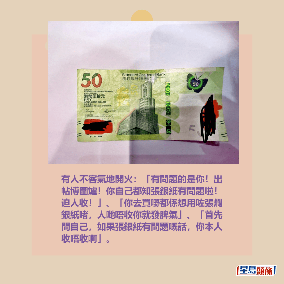 有人不客氣地開火:「有問題的是你!出 帖博圍爐!你自己都知張銀紙有問題啦! 迫人收!」、「你去買嘢都係想用咗張爛 銀紙啫,人哋唔收你就發脾氣」、「首先 問自己,如果張銀紙有問題嘅話,你本人 收唔收啊」。fb「西店Hi客之道」截圖 有人不客氣地開火:「有問題的是你!出 帖博圍爐!你自己都知張銀紙有問題啦! 迫人收!」、「你去買嘢都係想用咗張爛 銀紙啫,人哋唔收你就發脾氣」、「首先 問自己,如果張銀紙有問題嘅話,你本人 收唔收啊」。fb「西店Hi客之道」截圖 