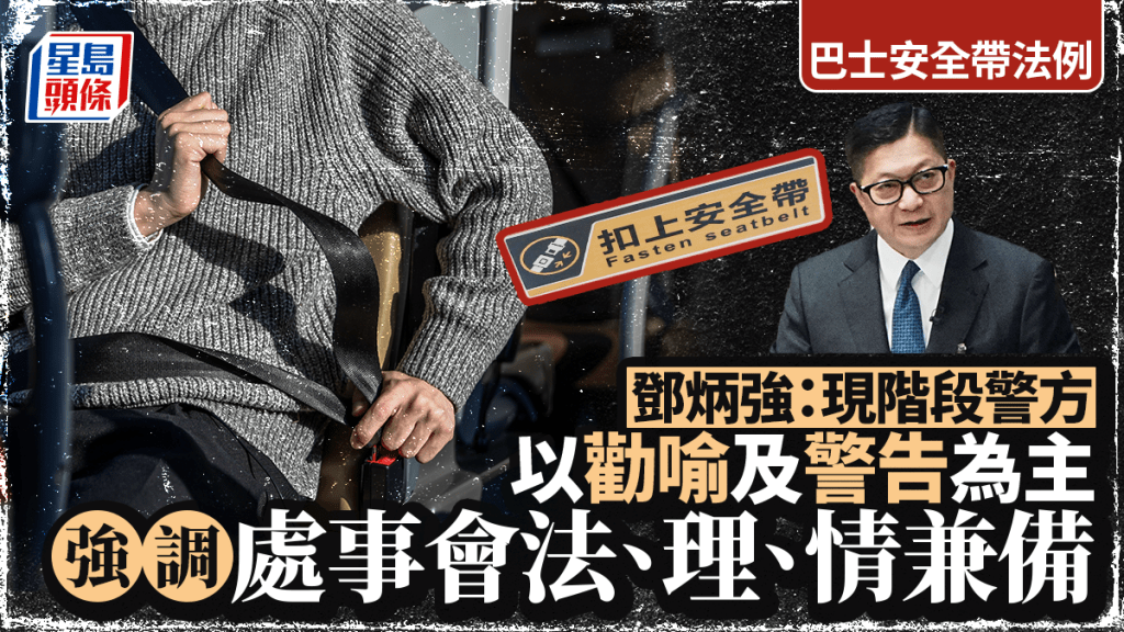 巴士安全帶｜鄧炳強：現階段警方以勸喻及警告為主  強調處事會法、理、情兼備