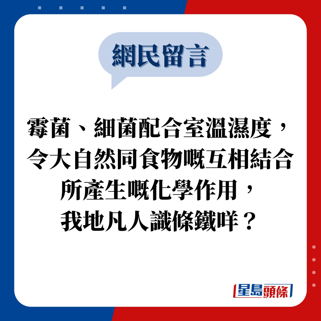 網民留言：霉菌、細菌配合室溫濕度，令大自然同食物嘅互相結合所產生嘅化學作用， 我地凡人識條鐵咩？