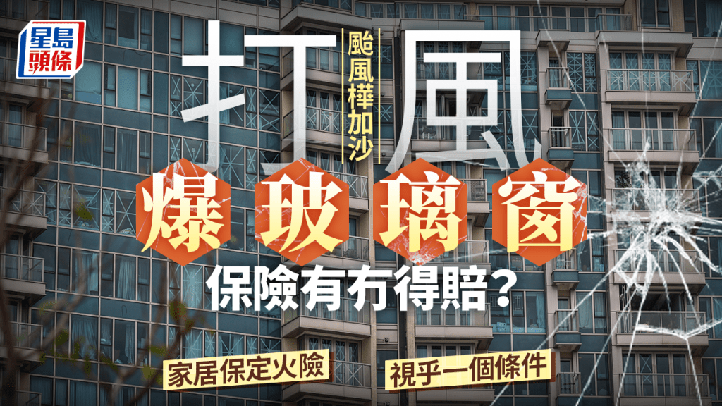 颱風樺加沙｜打風爆窗口玻璃保險有得賠？視乎一條件睇家居保定「火險」包