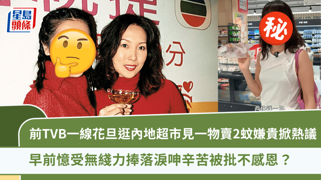 前TVB一線花旦逛內地超市見一物賣2蚊嫌貴掀熱議  早前憶受無綫力捧落淚呻辛苦被批不感恩？