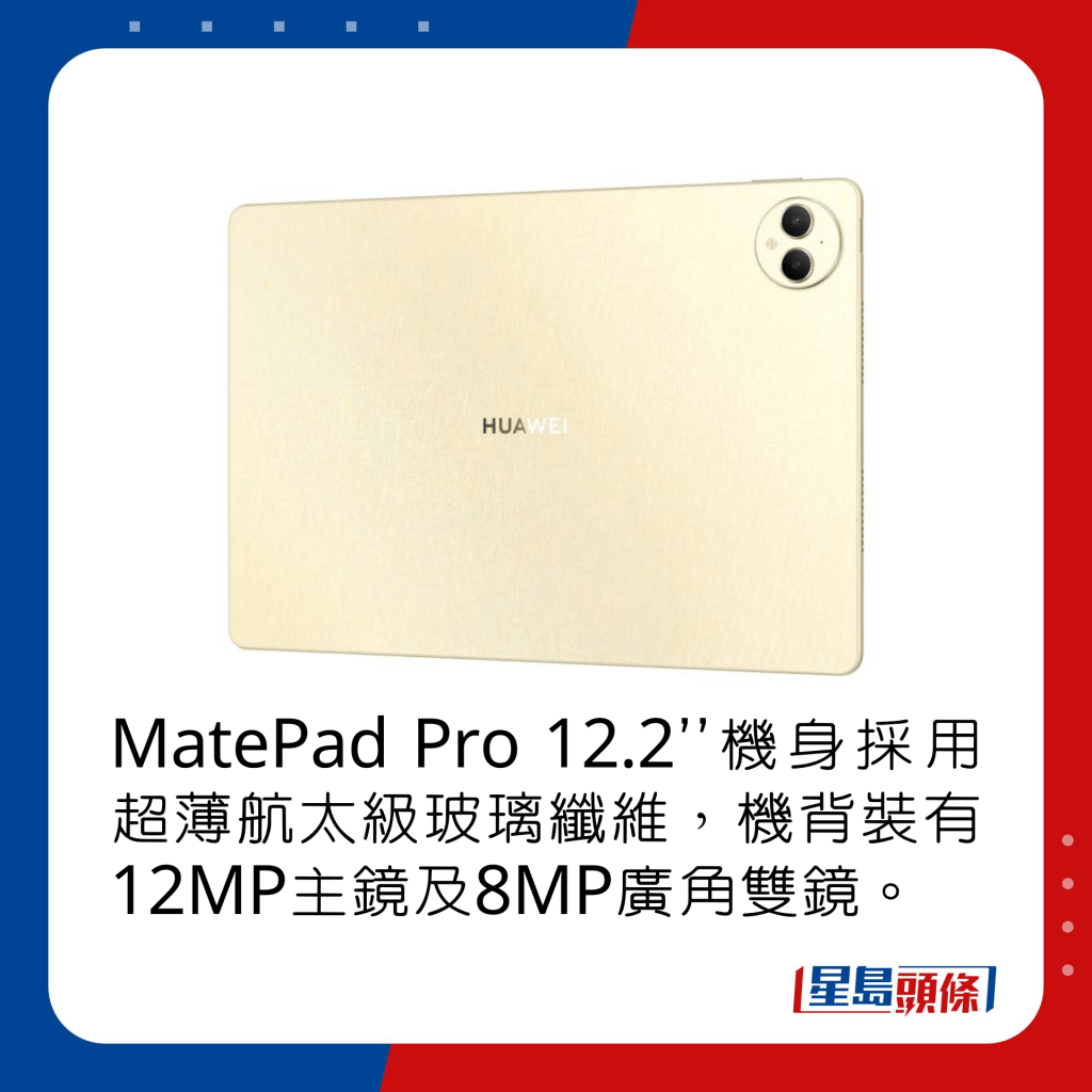 MatePad Pro 12.2’’机身采用超薄航太级玻璃纤维，机背装有12MP主镜及8MP广角双镜。