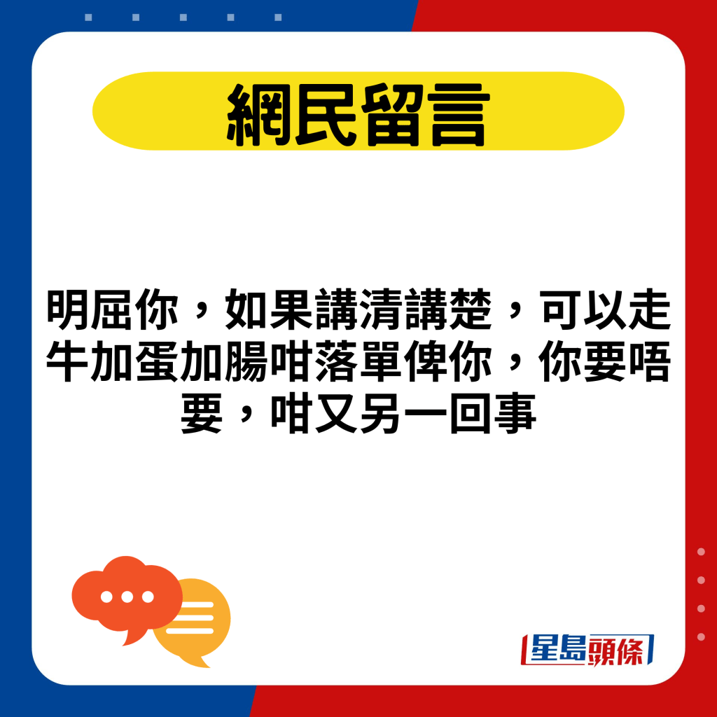 明屈你，如果講清講楚，可以走牛加蛋加腸咁落單俾你，你要唔要，咁又另一回事