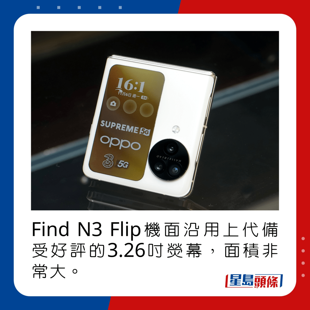 Find N3 Flip机面沿用上代备受好评的3.26寸荧幕，面积非常大。