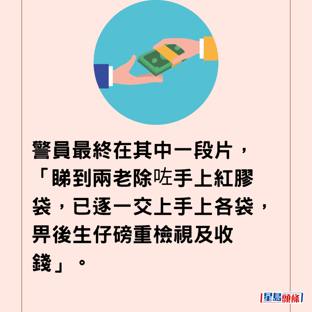  警員最終在其中一段片，「睇到兩老除咗手上紅膠袋，已逐一交上手上各袋，畀後生仔磅重檢視及收錢」。