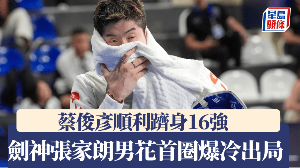 世界劍擊錦標賽|港隊劍神張家朗男花首圈爆冷出局 亞洲冠軍蔡俊彥順利躋身16強