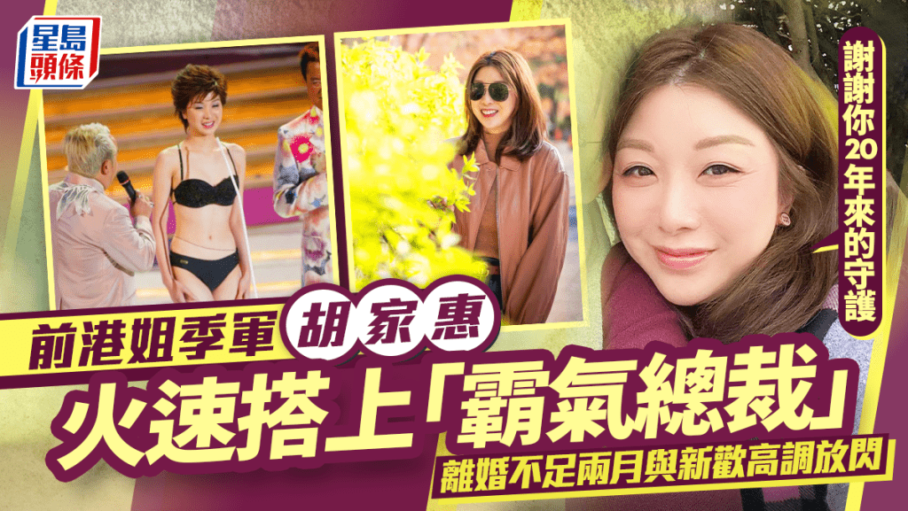 前港姐季軍胡家惠火速搭上「霸氣總裁」 離婚不足兩月與新歡高調放閃：謝謝你20年來的守護