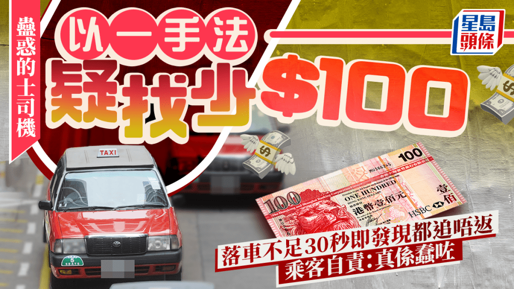 蠱惑的士司機以一手法疑找少$100 乘客落車不足30秒即發現都追唔返 自責:真係蠢咗