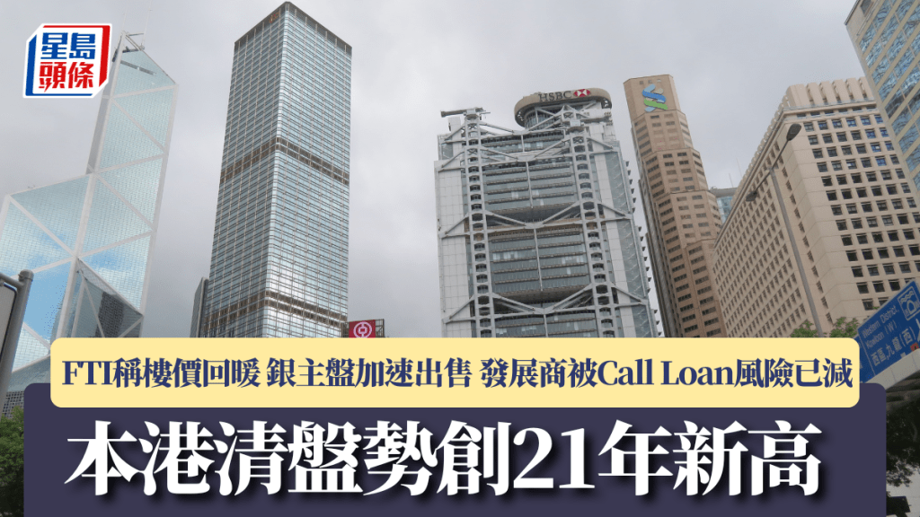 本港清盤勢創21年新高 FTI稱樓價回暖 銀主盤加速出售 發展商被Call Loan風險已減