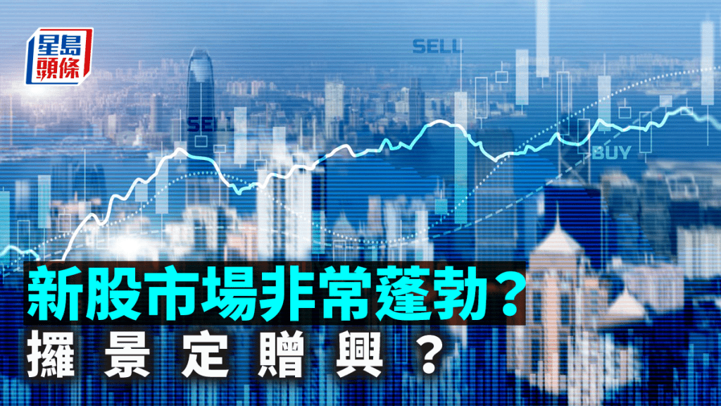 新股市場非常蓬勃？攞景定贈興？ | 阮子曦