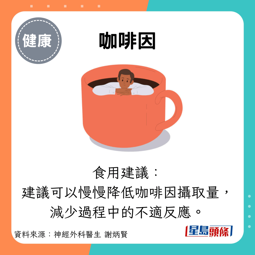 咖啡因：食用建議： 建議可以慢慢降低咖啡因攝取量， 減少過程中的不適反應。