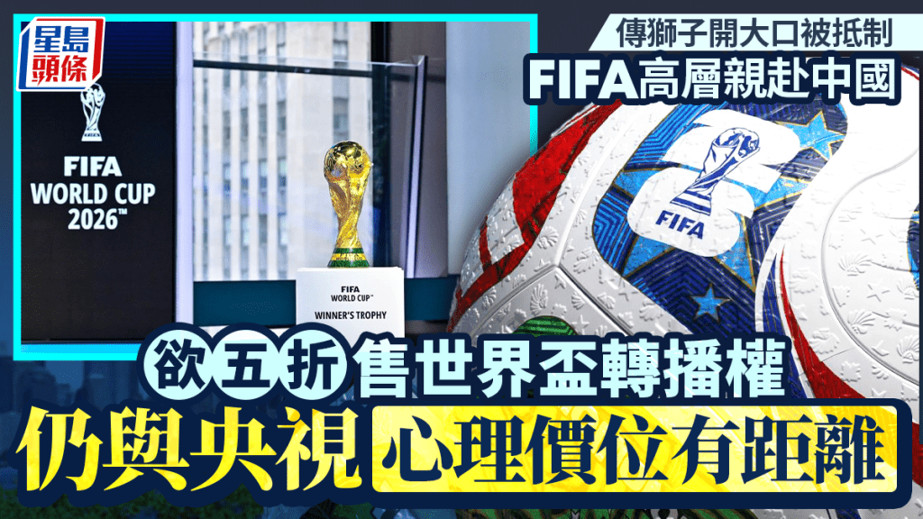 世界盃2026｜開鑼在即內地轉播權未定  傳FIFA五折「跪求」央視促成合作