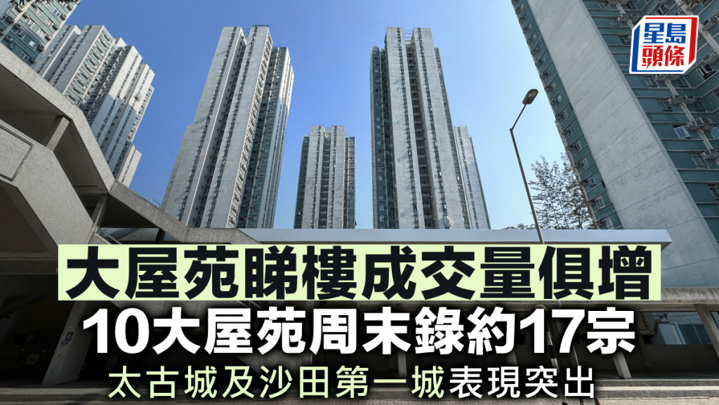 大屋苑睇樓成交量俱增 10大屋苑周末錄約17宗 太古城及沙田第一城表現突出