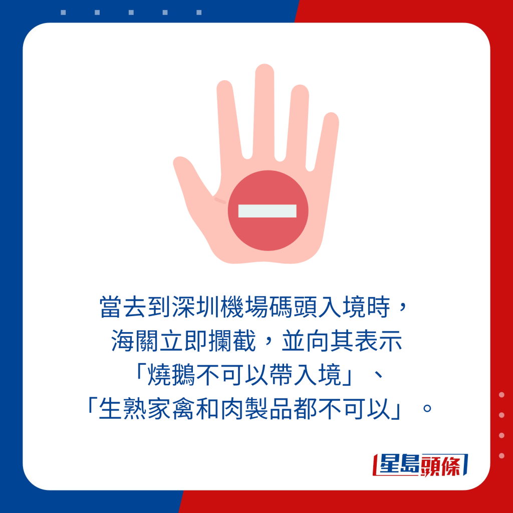 當去到深圳機場碼頭入境時， 海關立即攔截，並向其表示 「燒鵝不可以帶入境」、 「生熟家禽和肉製品都不可以」。