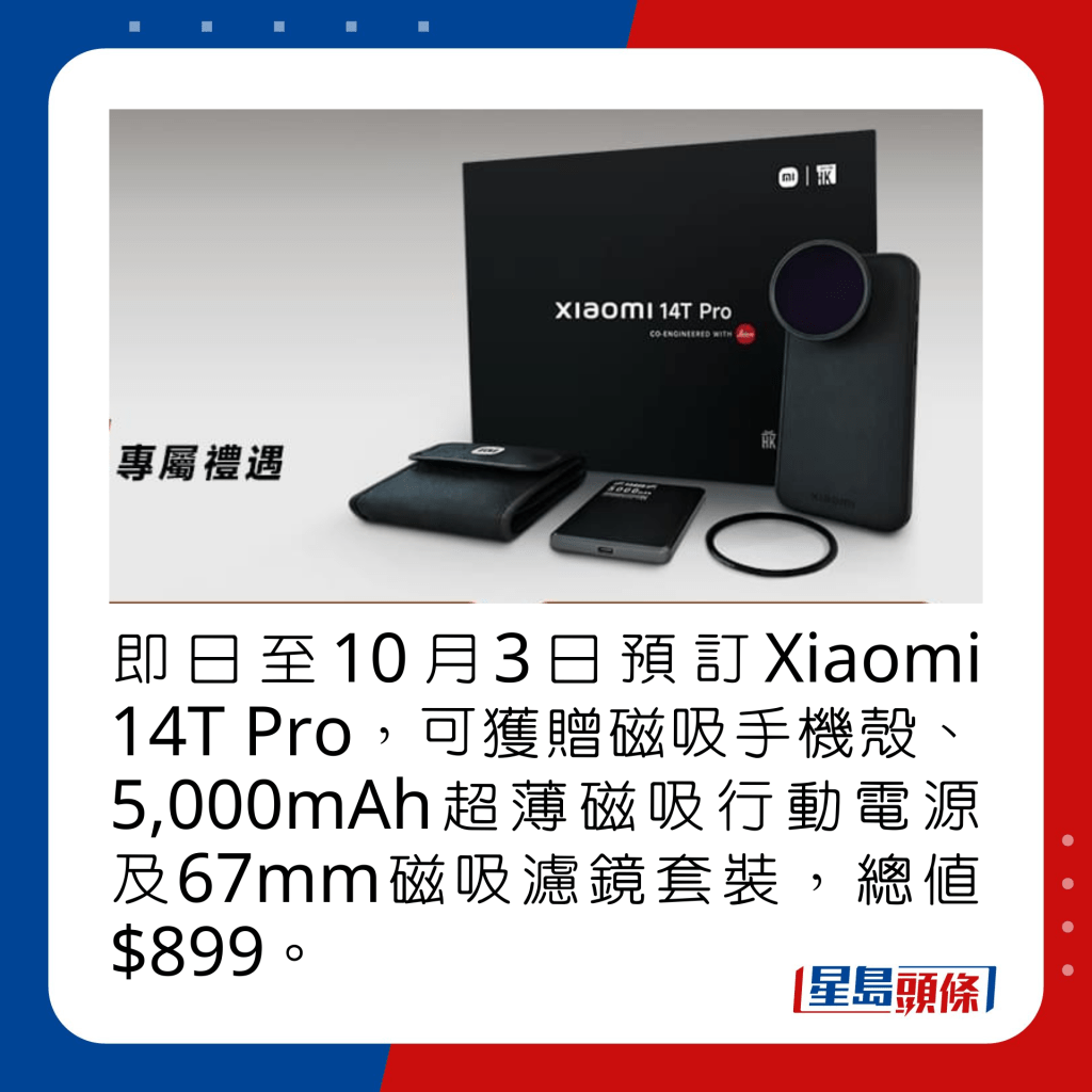 即日至10月3日預訂Xiaomi 14T Pro，可獲贈磁吸手機殼、5,000mAh超薄磁吸行動電源及67mm磁吸濾鏡套裝，總值$899。