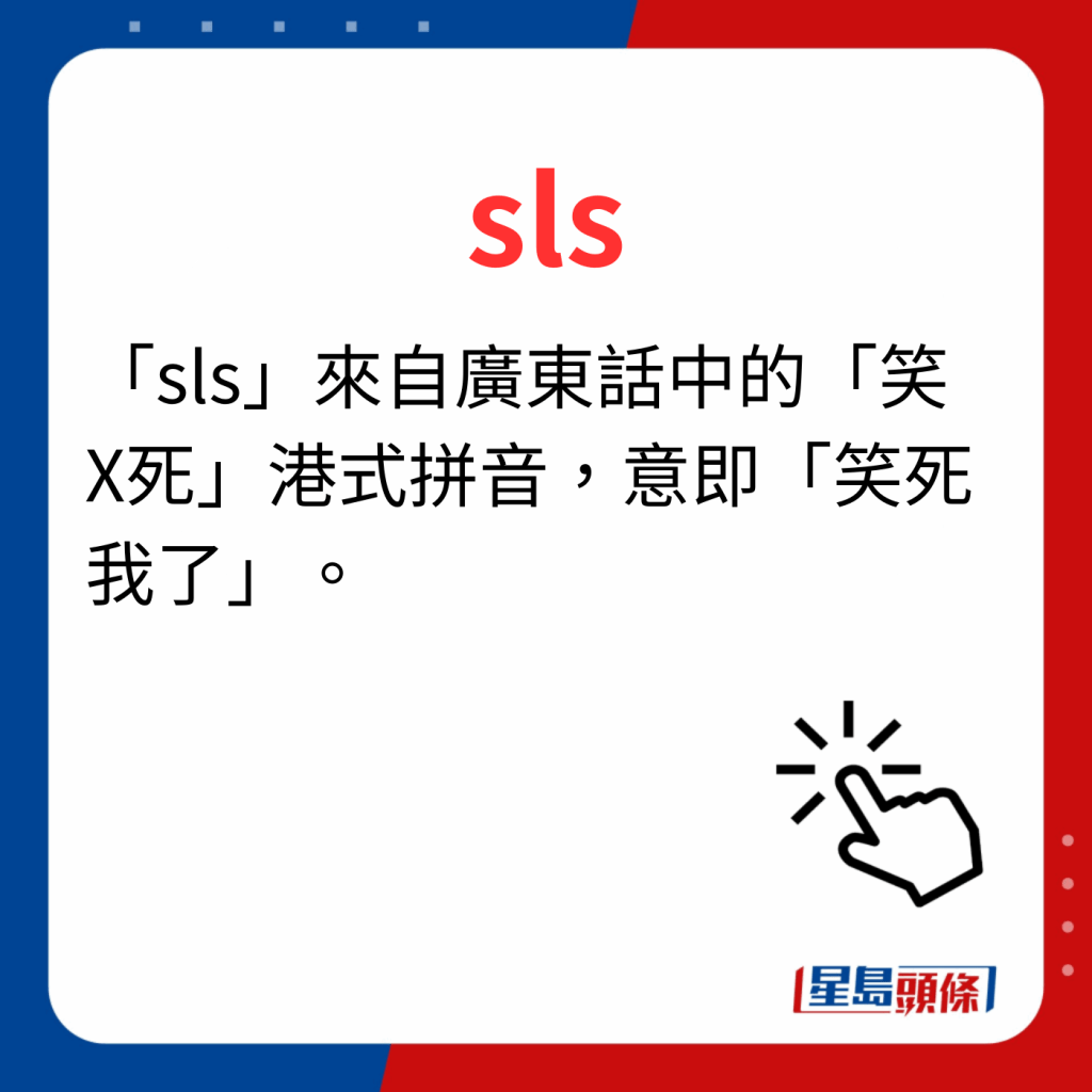 香港潮語2023 40個最新潮語之18｜sls  「sls」來自廣東話中的「笑X死」港式拼音，意即「笑死我了」。