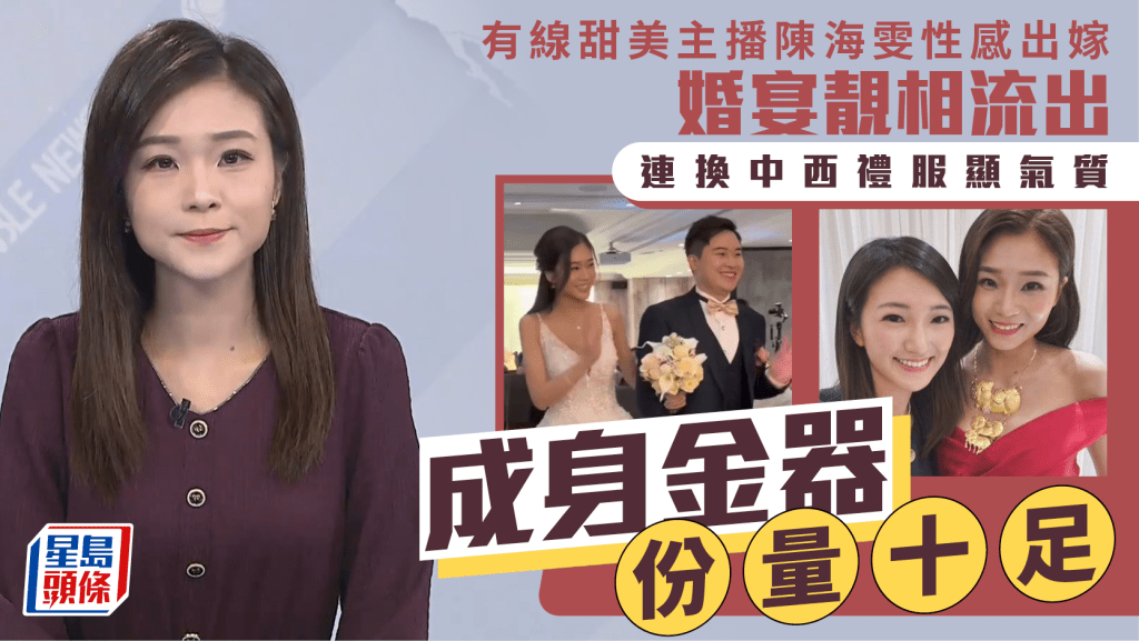 有線甜美主播陳海雯穿性感婚紗結婚  婚宴靚相流出連換中西禮服顯氣質  成身金器份量十足