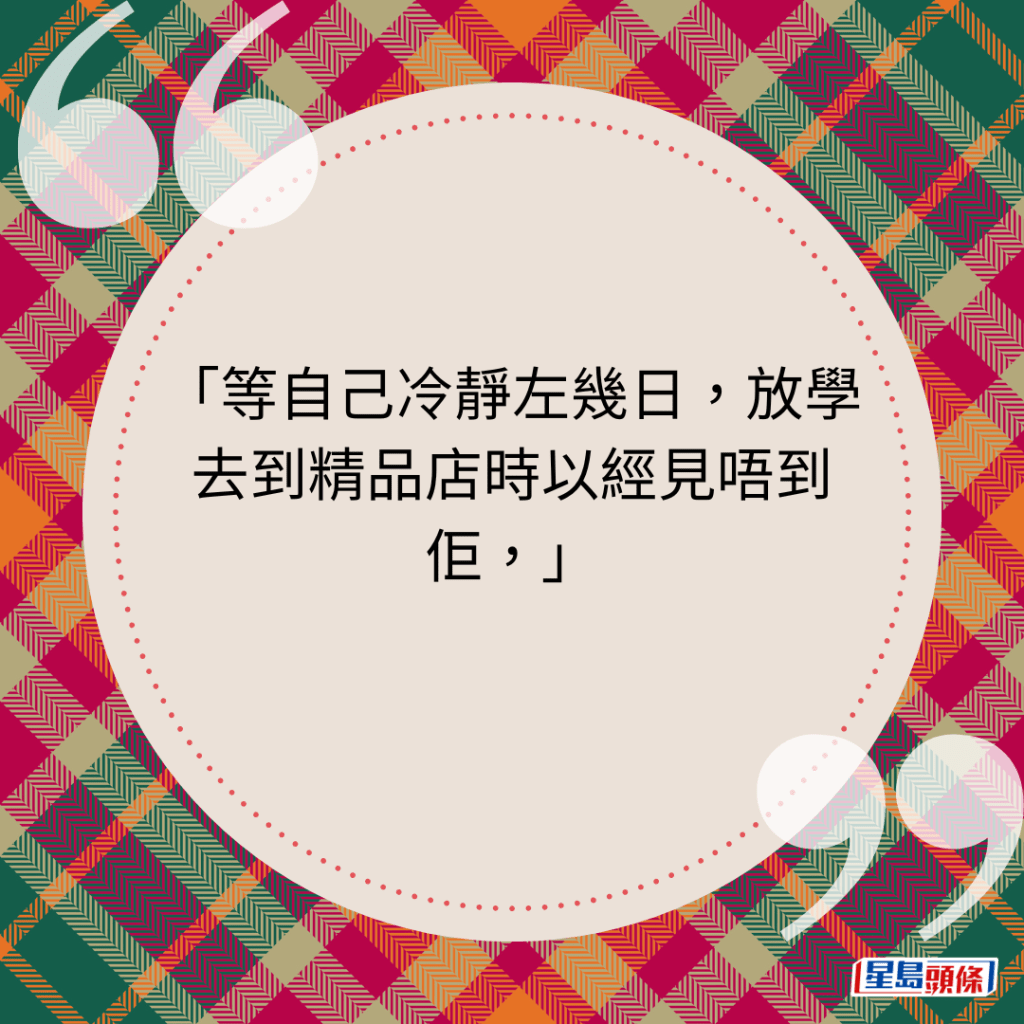 等自己冷静左几日，放学去到精品店时以经见唔到佢，