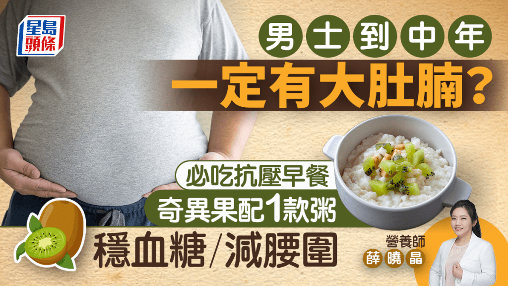 減肥｜男士大肚腩不一定吃得多？營養師推抗壓餐單 早餐吃「奇異果配1款粥」減腰圍/穩血糖