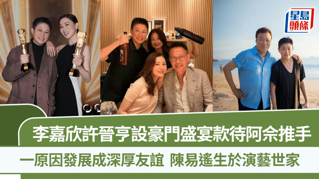 李嘉欣許晉亨設豪門盛宴款待阿佘推手  一原因發展成深厚友誼  陳易遙生於演藝世家