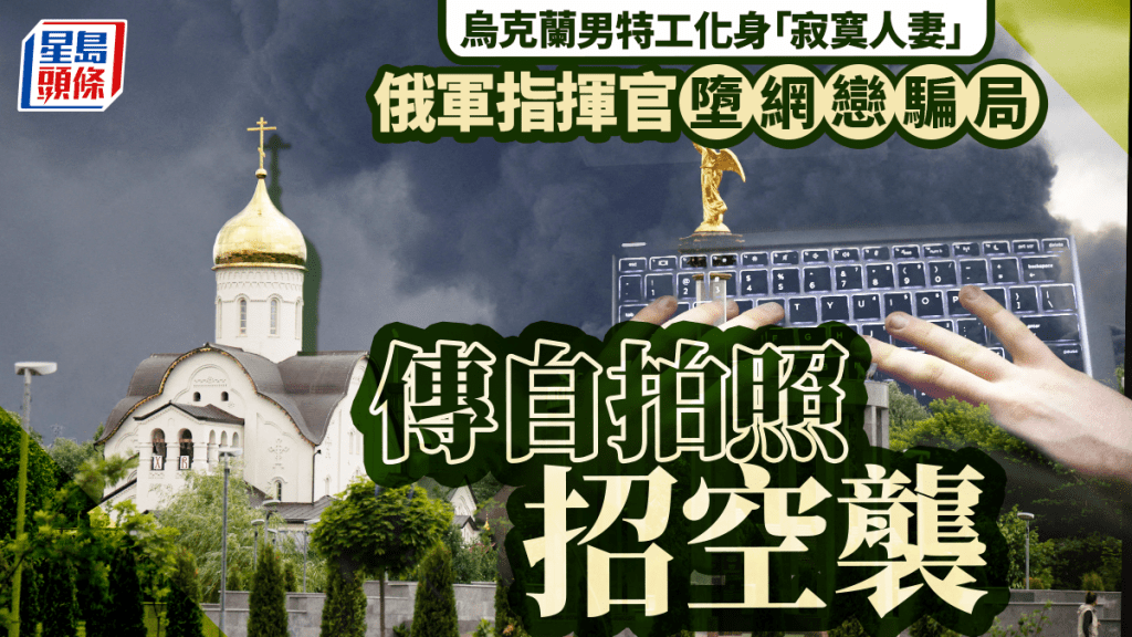 俄烏戰爭︱烏特工化身「寂寞人妻」 俄指揮官網戀中計獻自拍招空襲
