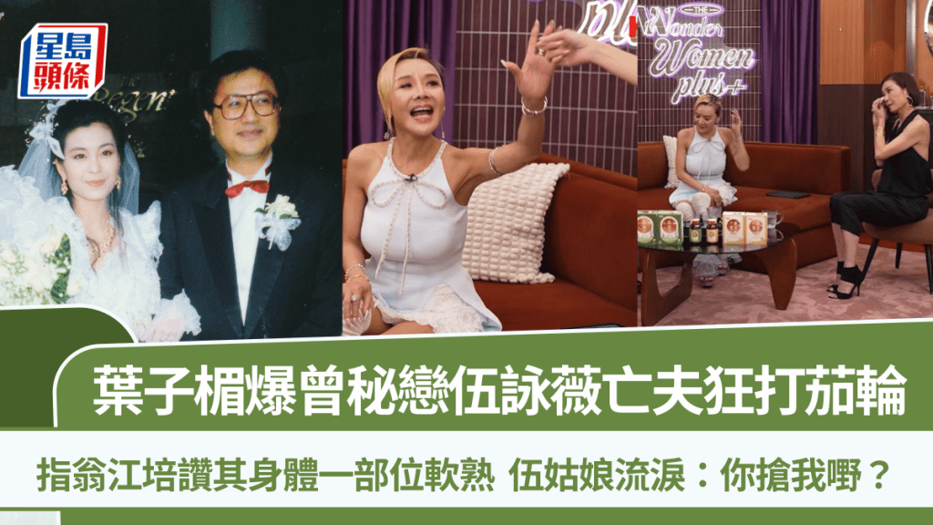 葉子楣爆曾秘戀伍詠薇亡夫狂打茄輪  指翁江培讚其身體一部位軟熟  伍姑娘流淚：你搶我嘢？