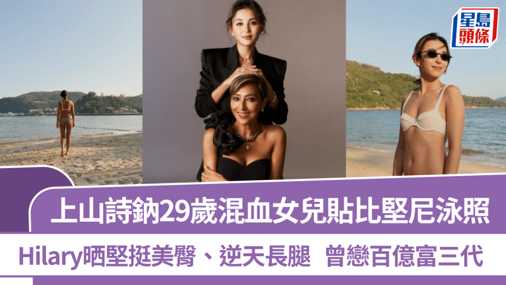 上山詩鈉29歲混血女兒貼比堅尼泳照  Hilary晒堅挺美臀、逆天長腿  曾戀百億富三代