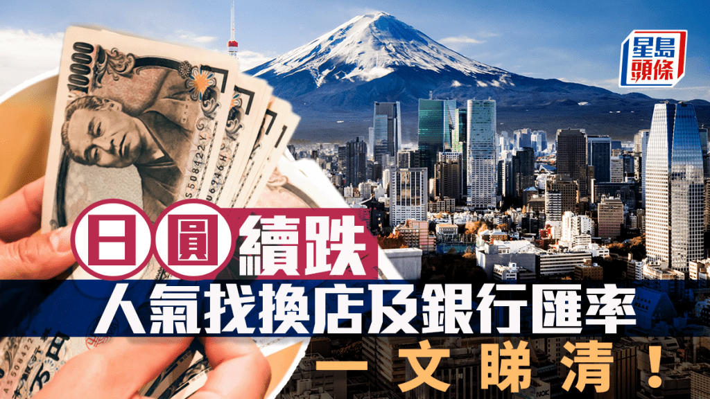 日圓匯率｜日圓跌至5算邊緣 曾創9個月低 找換店最平5.003 一文睇清人氣找換店+銀行最新匯價