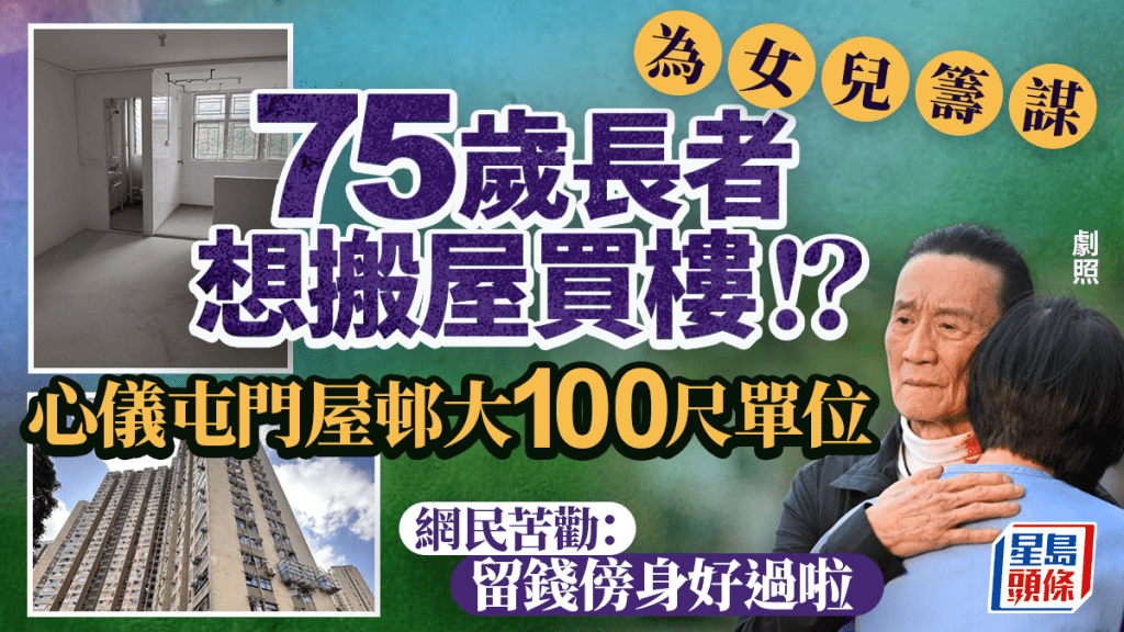 75歲老父為女兒籌謀！擬買屯門40年租置屋 網民急勸：留錢傍身好過啦