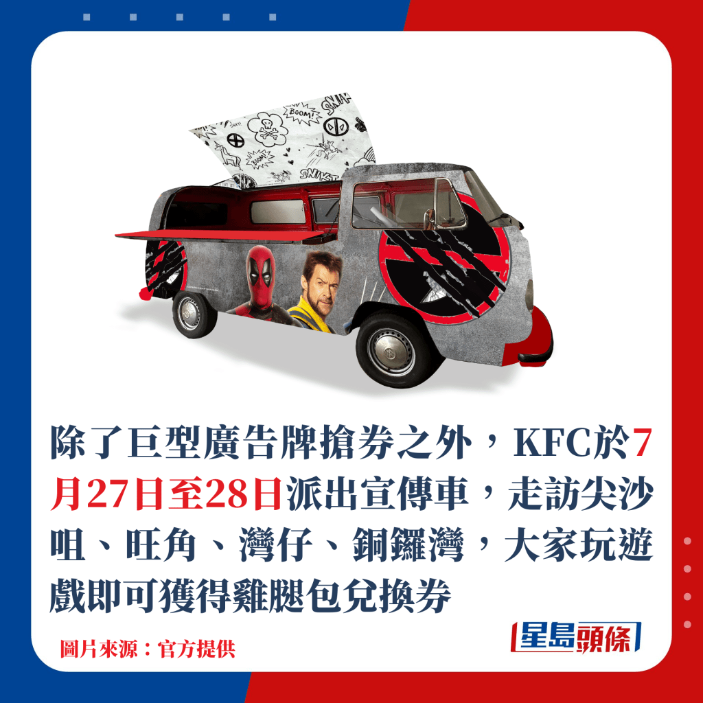 除了巨型廣告牌搶券之外，KFC於7月27日至28日派出宣傳車，走訪尖沙咀、旺角、灣仔、銅鑼灣，大家玩遊戲即可獲得雞腿包兌換券