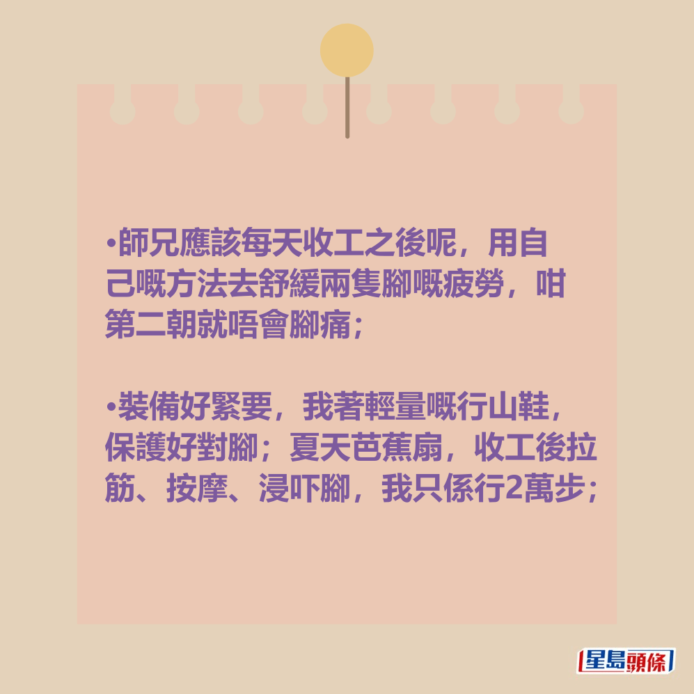 網民:師兄應該每天收工之後呢,用自 己嘅方法去舒緩兩隻腳嘅疲勞,咁 第二朝就唔會腳痛。 網民:師兄應該每天收工之後呢,用自 己嘅方法去舒緩兩隻腳嘅疲勞,咁 第二朝就唔會腳痛。