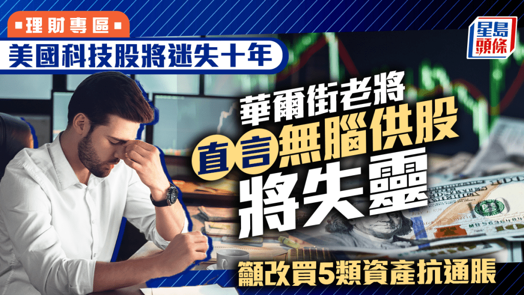 美國科技股將迷失十年 華爾街老將直言無腦供股將失靈 籲改買5類資產抗通脹