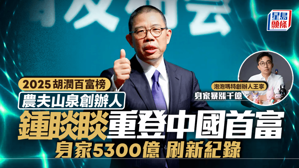 胡潤百富榜|農夫山泉鍾睒睒重登中國首富 身家5300億 Labubu帶挈王寧身家暴漲千億