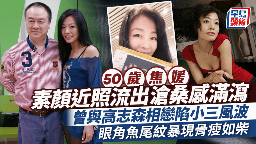 50歲焦媛素顏近照流出滄桑感滿瀉  眼角魚尾紋暴現骨瘦如柴  曾與高志森相戀陷小三風波