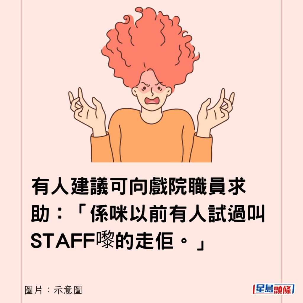 有人建議可向戲院職員求助：「係咪以前有人試過叫STAFF嚟的走佢。」