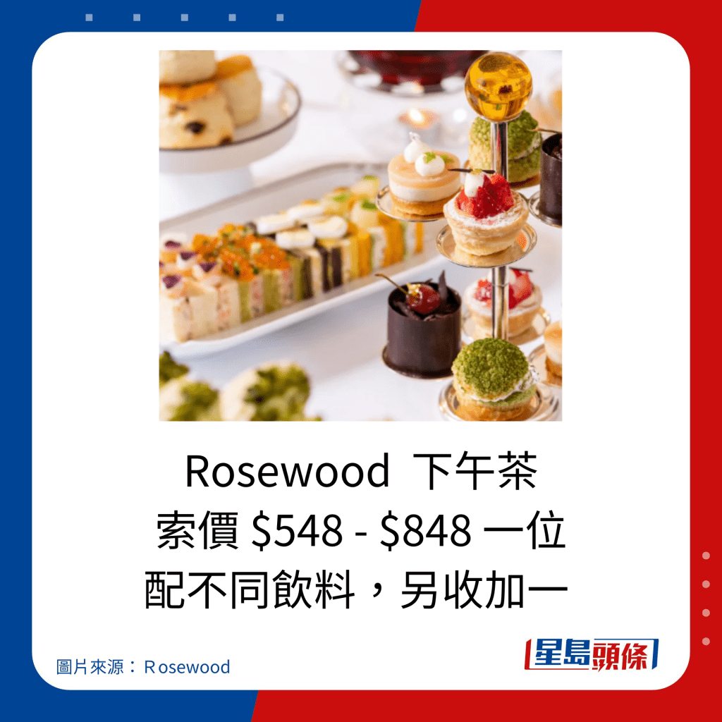 Rosewood  下午茶 索價 $548 - $848 一位，配不同飲料，另收加一。
