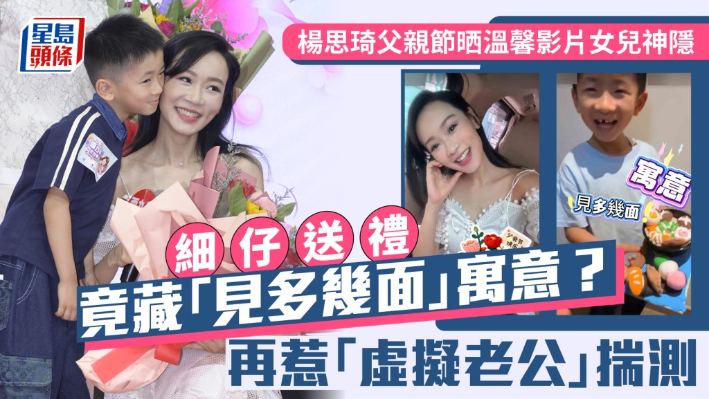 楊思琦父親節晒溫馨影片女兒神隱  細仔送禮竟藏「見多幾面」寓意？  再惹「虛擬老公」揣測